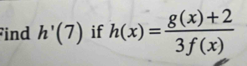 ind h'(7) if h(x)= (g(x)+2)/3f(x) 