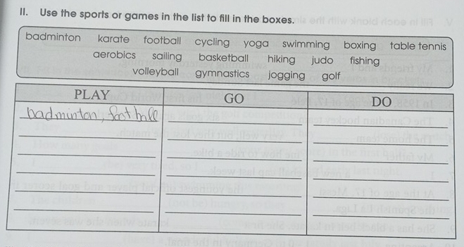 Use the sports or games in the list to fill in the boxes.
badminton karate football cycling yoga swimming boxing table tennis
aerobics sailing basketball hiking judo fishing
volleyball gymnastics jogging golf