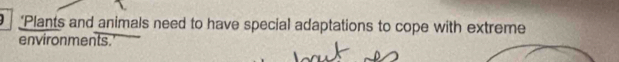 ‘Plants and animals need to have special adaptations to cope with extreme 
environments.