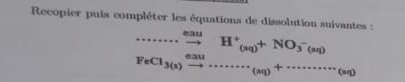 Recopier puis compléter les équations de dissolution suivantes :
FeCl_3(x)xrightarrow leftharpoons H^+_(xq)+NO_3^-(sq)^-