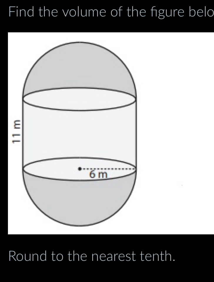 Find the volume of the figure belo 
Round to the nearest tenth.