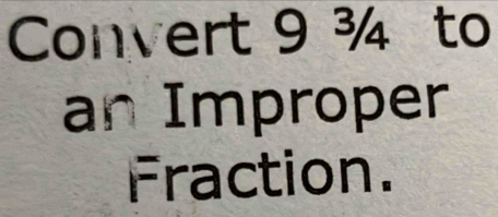 Convert 9 ¾ to 
an Improper 
Fraction.