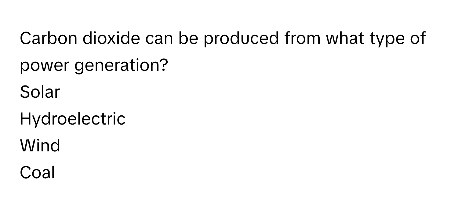 Carbon dioxide can be produced from what type of power generation?
 

Solar

Hydroelectric

Wind

Coal