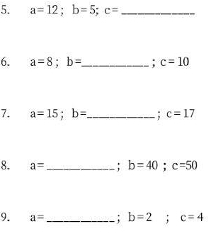 a=12; b=5; c= _ 
6. a=8; b= _ : c=10
7. a=15; b= _ ; c=17
8. a= _: b=40; c=50
9. a= _: b=2; c=4