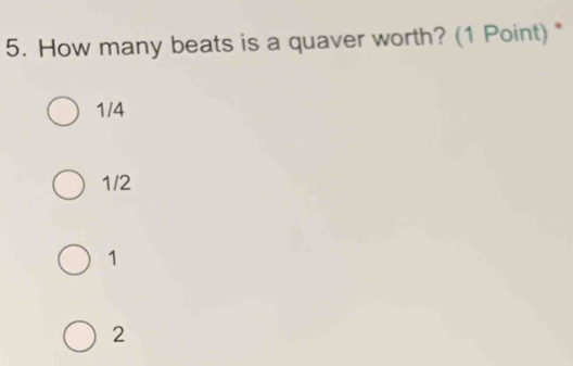 How many beats is a quaver worth? (1 Point) *
1/4
1/2
1
2