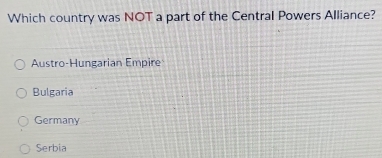 Which country was NOT a part of the Central Powers Alliance?
Austro-Hungarian Empire
Bulgaria
Germany
Serbia