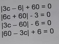 |3c-6|+60=0
|6c+60|-3=0
|3c-60|-6=0
|60-3c|+6=0