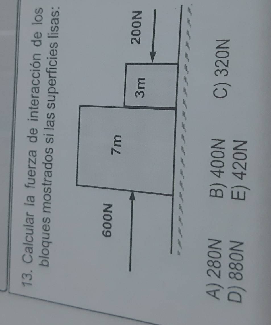 Calcular la fuerza de interacción de los
bloques mostrados si las superficies lisas:
A) 280N B) 400N C) 320N
D) 880N
E) 420N