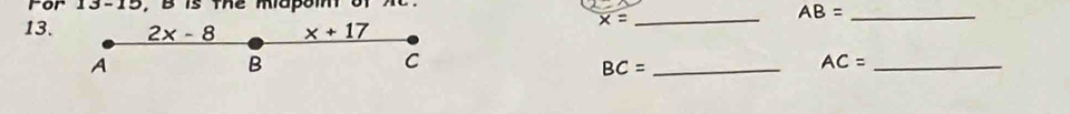 Por 13-15, B is the mapom or Ac
AB= _
13. 2x-8 x+17
overline x= _
A
B
C
_ BC=
AC= _