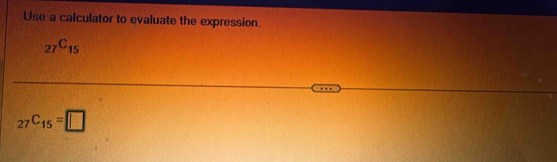 Use a calculator to evaluate the expression.
_27C_15
_27C_15=□