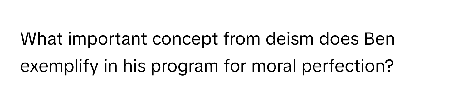 What important concept from deism does Ben exemplify in his program for moral perfection?