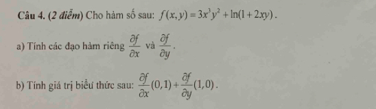 Cho hàm số sau: f(x,y)=3x^3y^2+ln (1+2xy). 
a) Tính các đạo hàm riêng  partial f/partial x  và  partial f/partial y . 
b) Tính giá trị biểu thức sau:  partial f/partial x (0,1)+ partial f/partial y (1,0).