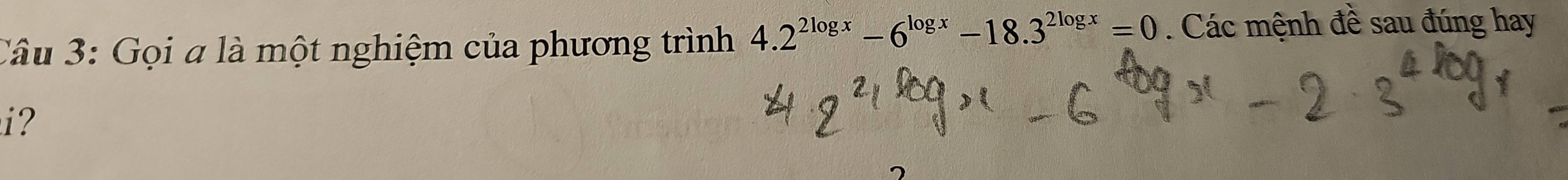 Gọi a là một nghiệm của phương trình 4.2^(2log x)-6^(log x)-18.3^(2log x)=0. Các mệnh đề sau đúng hay 
i?