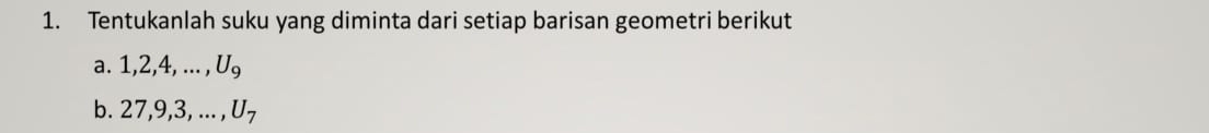 Tentukanlah suku yang diminta dari setiap barisan geometri berikut 
a. 1, 2, 4,..., U_9
b. 27, 9, 3,..., U_7