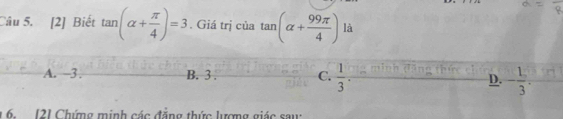 [2] Biết tan (alpha + π /4 )=3. Giá trị của tan (alpha + 99π /4 ) là
A. -3. B. 3. C.  1/3 . D. - 1/3 . 
6. 121 Chứng minh các đẳng thức lượng giác sau: