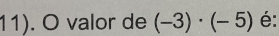 11). O valor de (-3)· (-5) é: