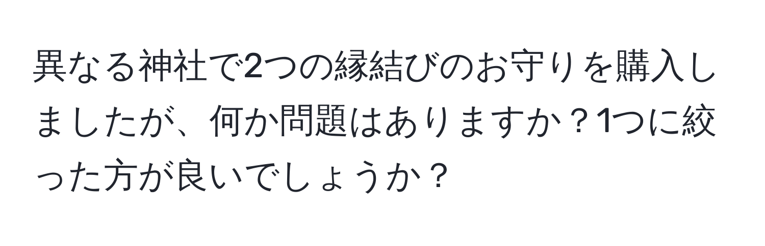 異なる神社で2つの縁結びのお守りを購入しましたが、何か問題はありますか？1つに絞った方が良いでしょうか？