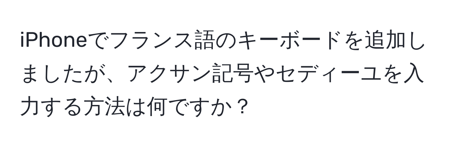 iPhoneでフランス語のキーボードを追加しましたが、アクサン記号やセディーユを入力する方法は何ですか？