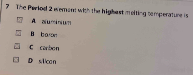 The Period 2 element with the highest melting temperature is
A aluminium
B boron
C carbon
D silicon