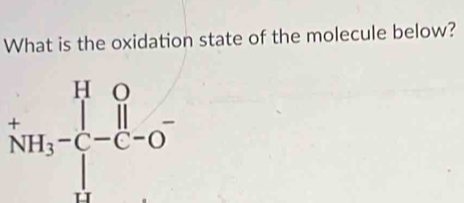 What is the oxidation state of the molecule below?
^+NH_3-C-H_3 ^-NH_3-C-O^-