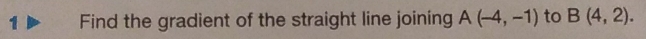 Find the gradient of the straight line joining A(-4,-1) to B(4,2).