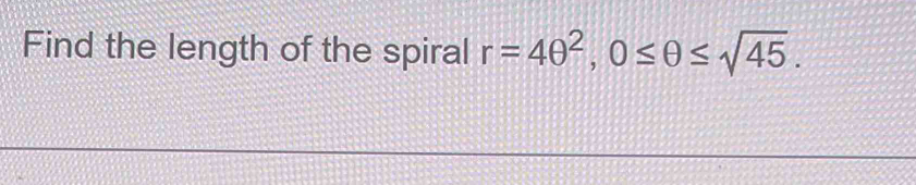 Find the length of the spiral r=4θ^2, 0≤ θ ≤ sqrt(45).