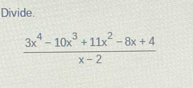 Divide.
 (3x^4-10x^3+11x^2-8x+4)/x-2 