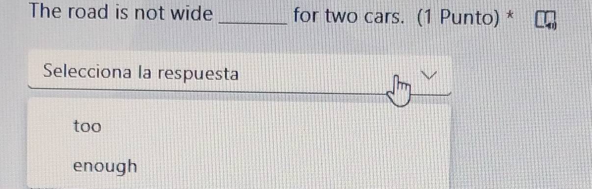 The road is not wide _for two cars. (1 Punto) *
Selecciona la respuesta
too
enough