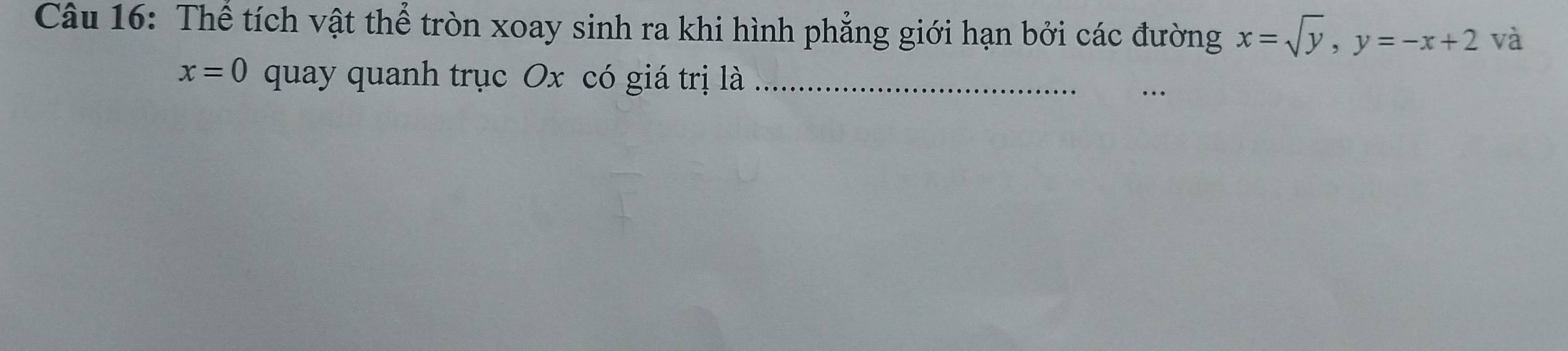 Thể tích vật thể tròn xoay sinh ra khi hình phẳng giới hạn bởi các đường x=sqrt(y), y=-x+2 và
x=0 quay quanh trục Ox có giá trị là_