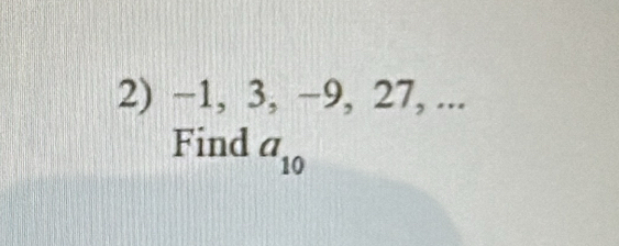 −1, 3, −9, 27, ... 
Find a_10