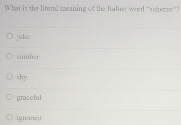 What is the literal meaning of the Italian word “scherzo”?
joke
somber
shy
graceful
ignorant