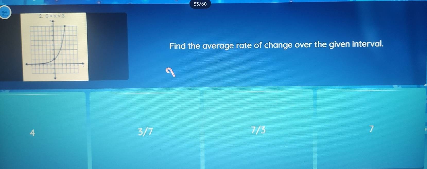 53/60
2 0
Find the average rate of change over the given interval.
4 3/7 7/3 1