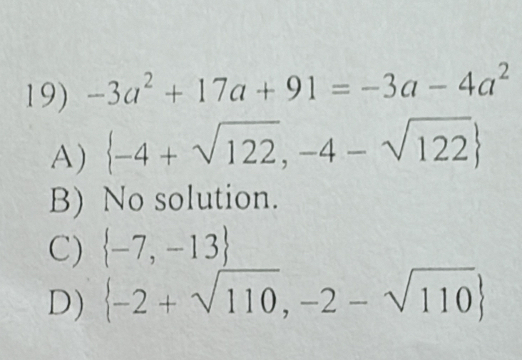 -3a^2+17a+91=-3a-4a^2
A)  -4+sqrt(122),-4-sqrt(122)
B) No solution.
C)  -7,-13
D)  -2+sqrt(110),-2-sqrt(110)