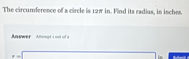 The circumference of a circle is 12π in. Find its radius, in inches. 
Answer Attempt 1 out of 2
r=□ ∴ △ ADCsim △ ABC (-3=∠ 4+(-2° in Submit A