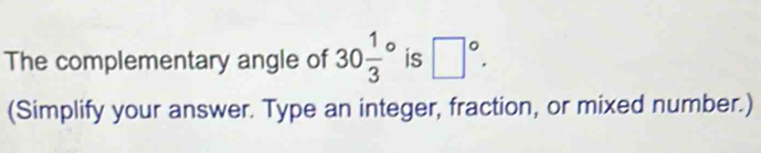 The complementary angle of 30frac 13^((circ) is □ ^circ). 
(Simplify your answer. Type an integer, fraction, or mixed number.)