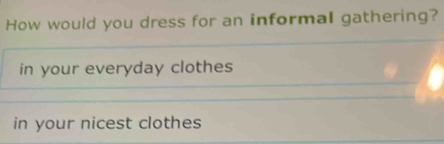 How would you dress for an informal gathering? 
in your everyday clothes 
in your nicest clothes