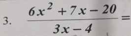  (6x^2+7x-20)/3x-4 =