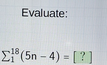 Evaluate:
sumlimits  underline1^(18)(5n-4)= | [ ? ]