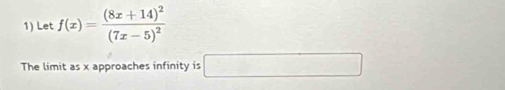 Let f(x)=frac (8x+14)^2(7x-5)^2
The limit as x approaches infinity is □