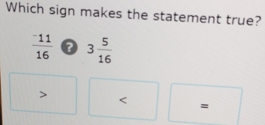 Which sign makes the statement true?
frac ^-1116 3 5/16 
=