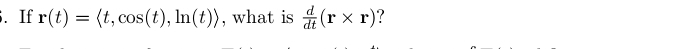 If r(t)= , cos (t), ln (t)> , what is  d/dt (r* r) ?