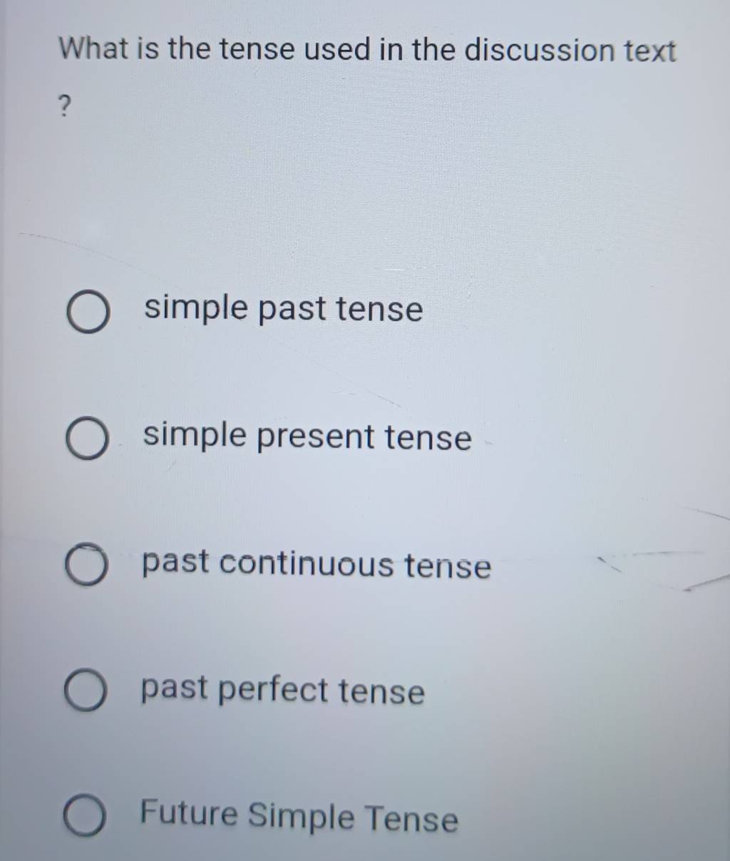 What is the tense used in the discussion text
?
simple past tense
simple present tense
past continuous tense
past perfect tense
Future Simple Tense