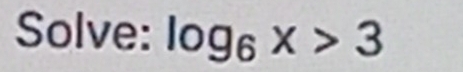 Solve: log _6x>3