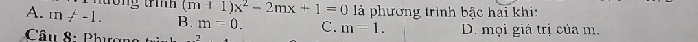 nớng trình (m+1)x^2-2mx+1=0 là phương trình bậc hai khi:
A. m!= -1.
B. m=0.
C. m=1. 
Câu 8: Phượng D. mọi giá trị của m.