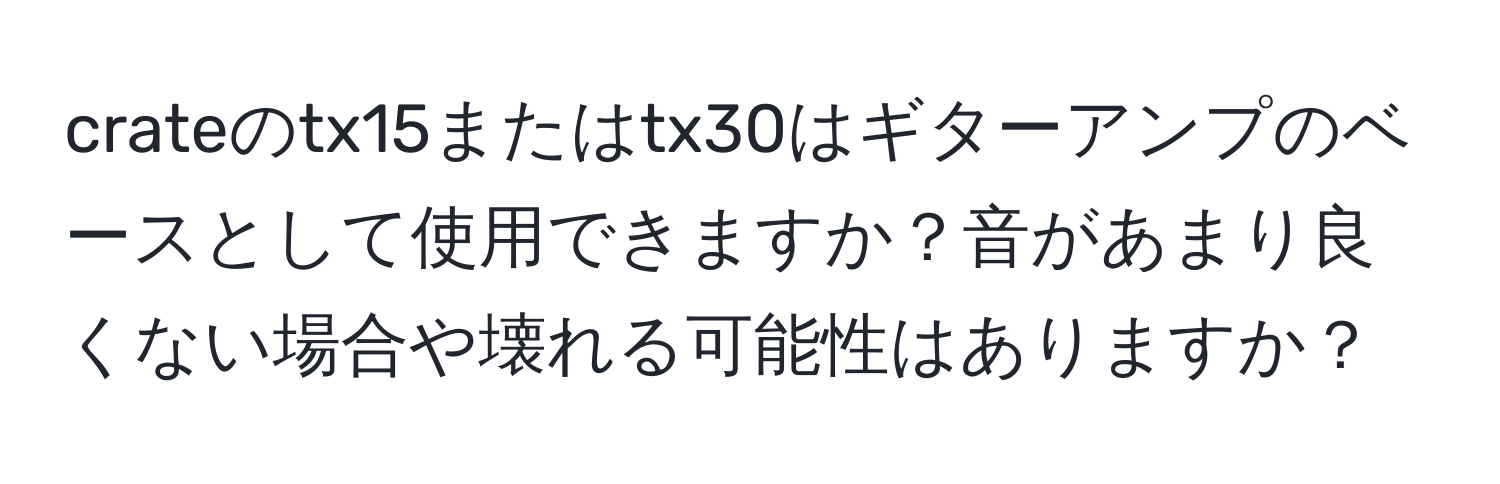 crateのtx15またはtx30はギターアンプのベースとして使用できますか？音があまり良くない場合や壊れる可能性はありますか？