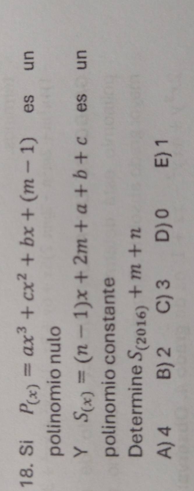 Si P_(x)=ax^3+cx^2+bx+(m-1) es € un
polinomio nulo
Y S_(x)=(n-1)x+2m+a+b+c es un
polinomio constante
Determine S_(2016)+m+n
A) 4 B) 2 C) 3 D) 0 E) 1