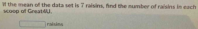 If the mean of the data set is 7 raisins, find the number of raisins in each 
scoop of Great4U.
overline |a+1| frac  raisins