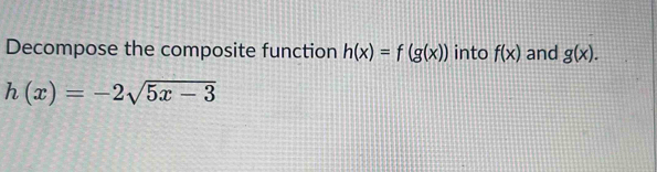 Decompose the composite function h(x)=f(g(x)) into f(x) and g(x).
h(x)=-2sqrt(5x-3)