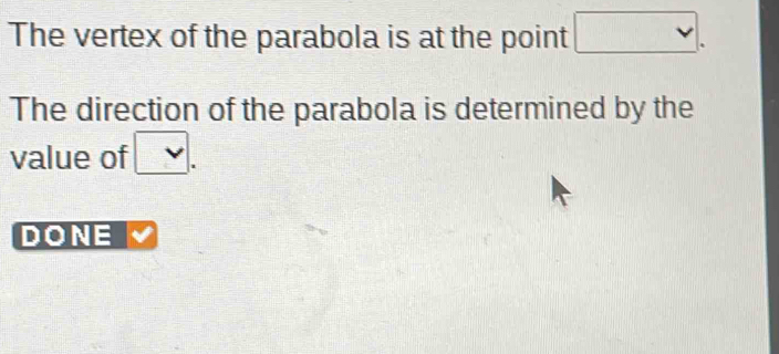 The vertex of the parabola is at the point □. 
The direction of the parabola is determined by the 
value of □. 
DONE