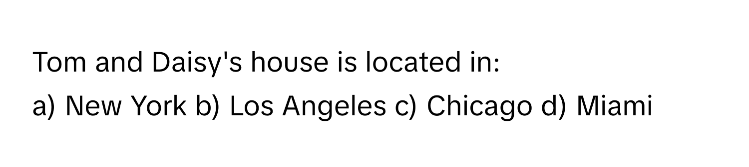 Tom and Daisy's house is located in:

a) New York b) Los Angeles c) Chicago d) Miami